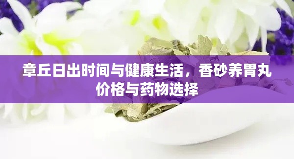 章丘日出时间与健康生活,香砂养胃丸价格与药物选择