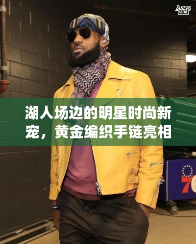 湖人场边的明星时尚新宠,黄金编织手链亮相