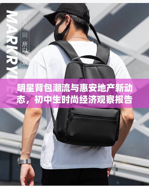 明星背包潮流与惠安地产新动态,初中生时尚经济观察报告