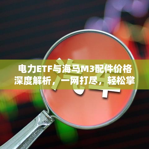 电力ETF与海马M3配件价格深度解析,一网打尽,轻松掌握资讯!