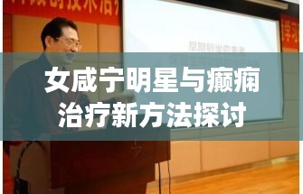 女咸宁明星与癫痫治疗新方法探讨