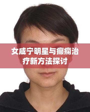 女咸宁明星与癫痫治疗新方法探讨