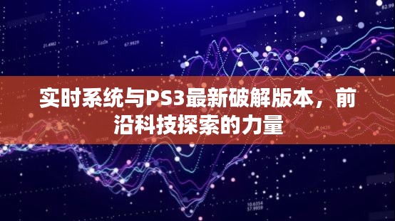 实时系统与PS3最新破解版本，前沿科技探索的力量