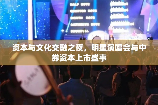 资本与文化交融之夜,明星演唱会与中券资本上市盛事