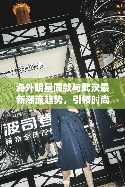 海外明星同款与武汉最新潮流趋势，引领时尚潮流与市场新动向