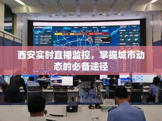 西安实时直播监控,掌握城市动态的必备途径