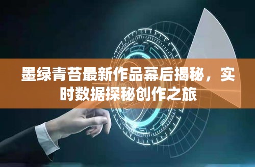 墨绿青苔最新作品幕后揭秘,实时数据探秘创作之旅