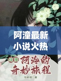 阿潼最新小说火热上线,奇幻世界的探索之旅