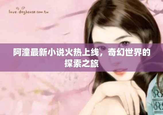 阿潼最新小说火热上线,奇幻世界的探索之旅