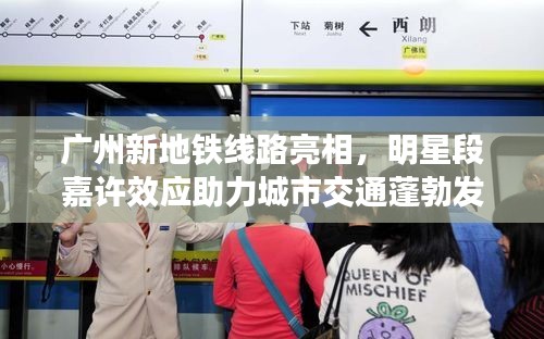 广州新地铁线路亮相,明星段嘉许效应助力城市交通蓬勃发展!