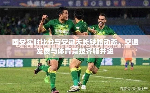 国安实时比分与安徽天长铁路动态,交通发展与体育竞技齐驱并进