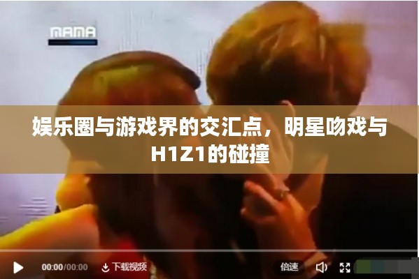 娱乐圈与游戏界的交汇点,明星吻戏与H1Z1的碰撞