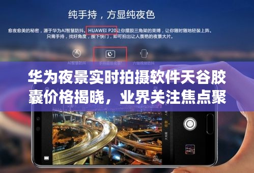 华为夜景实时拍摄软件天谷胶囊价格揭晓,业界关注焦点聚焦于此
