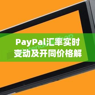 PayPal汇率实时变动及开同价格解析