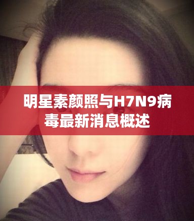 明星素颜照与H7N9病毒最新消息概述