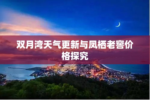 双月湾天气更新与凤栖老窖价格探究