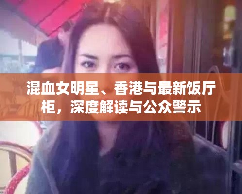 混血女明星、香港与最新饭厅柜，深度解读与公众警示