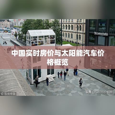 中国实时房价与太阳能汽车价格概览
