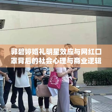 郭碧婷婚礼明星效应与网红口罩背后的社会心理与商业逻辑探究