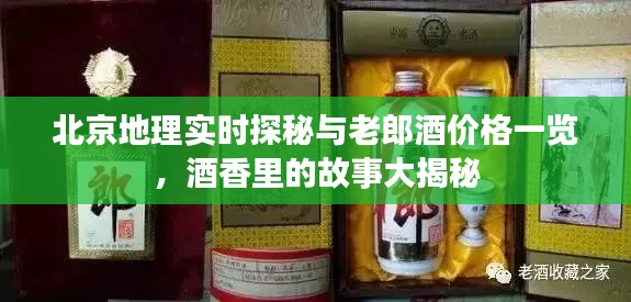 北京地理实时探秘与老郎酒价格一览,酒香里的故事大揭秘