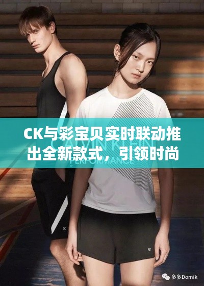 CK与彩宝贝实时联动推出全新款式,引领时尚潮流新趋势