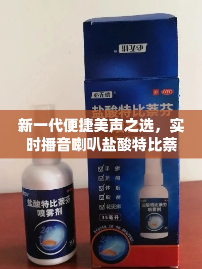 新一代便捷美声之选，实时播音喇叭盐酸特比萘芬喷雾剂，科技引领品质生活