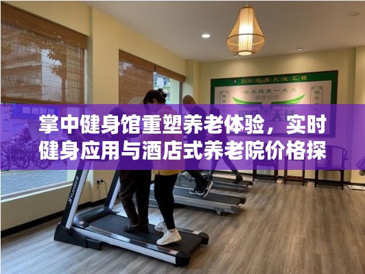 掌中健身馆重塑养老体验,实时健身应用与酒店式养老院价格探秘
