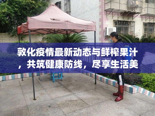 敦化疫情最新动态与鲜榨果汁,共筑健康防线,尽享生活美好时刻