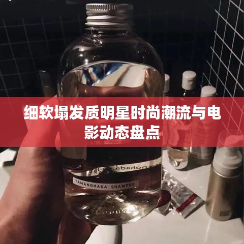 细软塌发质明星时尚潮流与电影动态盘点