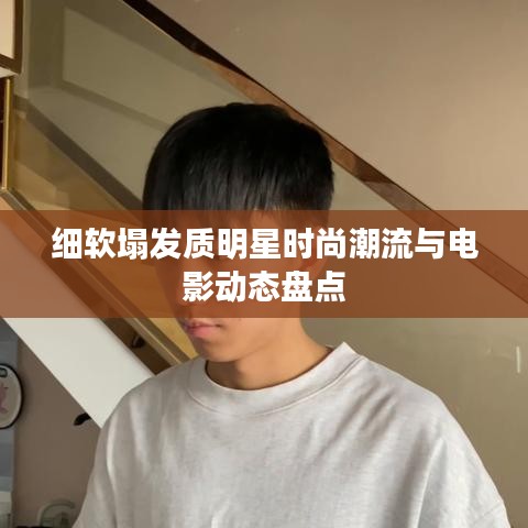 细软塌发质明星时尚潮流与电影动态盘点