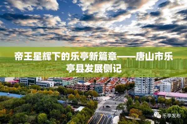 帝王星辉下的乐亭新篇章——唐山市乐亭县发展侧记