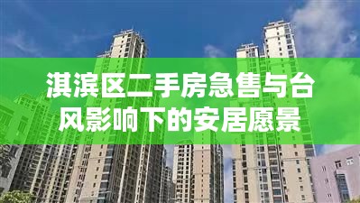 淇滨区二手房急售与台风影响下的安居愿景