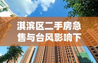 淇滨区二手房急售与台风影响下的安居愿景