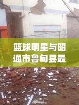 篮球明星与昭通市鲁甸县最新动态概览