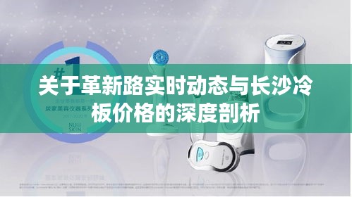 关于革新路实时动态与长沙冷板价格的深度剖析