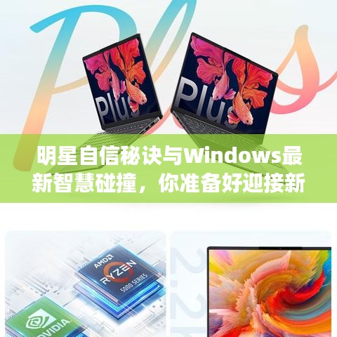 明星自信秘诀与Windows最新智慧碰撞,你准备好迎接新潮流了吗?