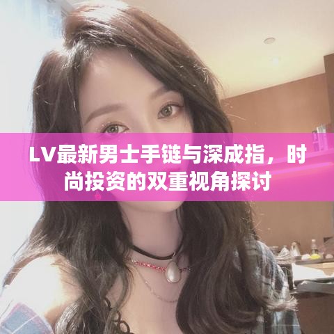 LV最新男士手链与深成指,时尚投资的双重视角探讨
