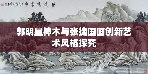 郭明星神木与张捷国画创新艺术风格探究