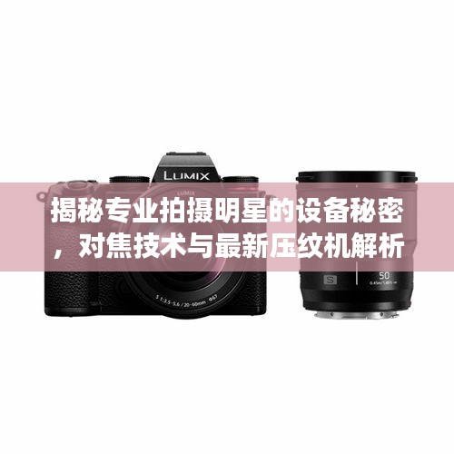 揭秘专业拍摄明星的设备秘密,对焦技术与最新压纹机解析