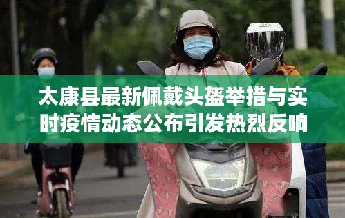 太康县最新佩戴头盔举措与实时疫情动态公布引发热烈反响,市场前景广阔
