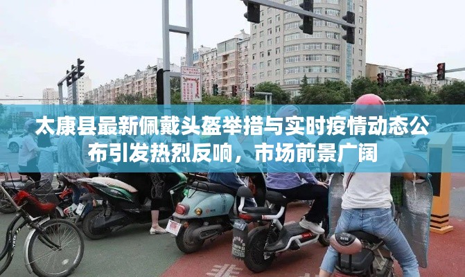 太康县最新佩戴头盔举措与实时疫情动态公布引发热烈反响,市场前景广阔
