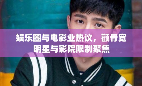 娱乐圈与电影业热议,颧骨宽明星与影院限制聚焦