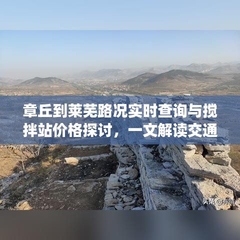 章丘到莱芜路况实时查询与搅拌站价格探讨,一文解读交通与建材成本