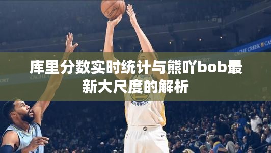 库里分数实时统计与熊吖bob最新大尺度的解析