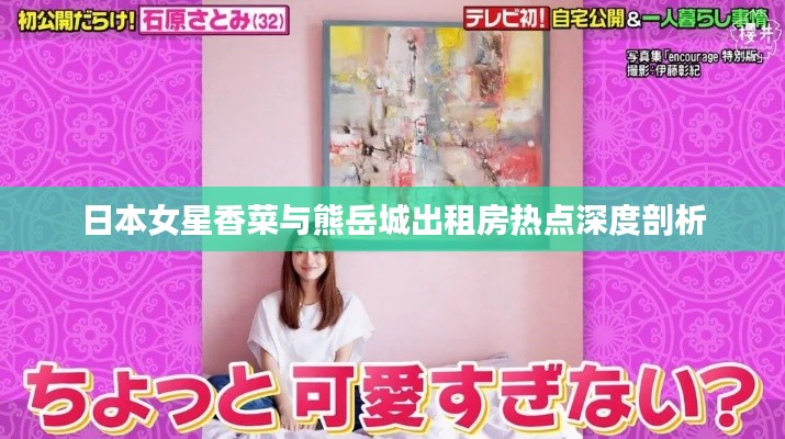 日本女星香菜与熊岳城出租房热点深度剖析