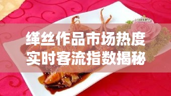 缂丝作品市场热度实时客流指数揭秘,价格动态引人关注
