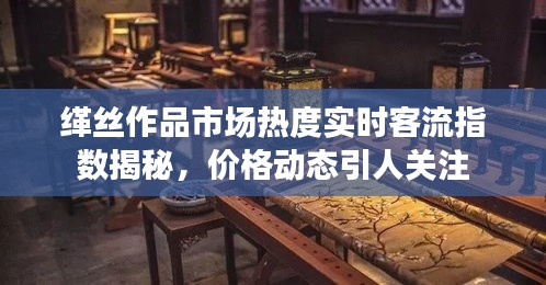 缂丝作品市场热度实时客流指数揭秘,价格动态引人关注