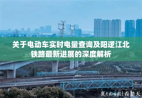 关于电动车实时电量查询及阳逻江北铁路最新进展的深度解析