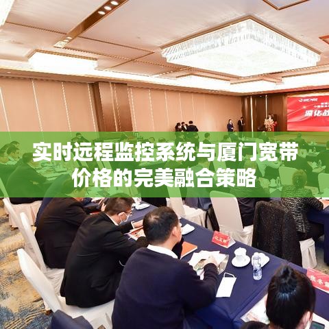 实时远程监控系统与厦门宽带价格的完美融合策略