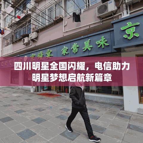 四川明星全国闪耀，电信助力明星梦想启航新篇章